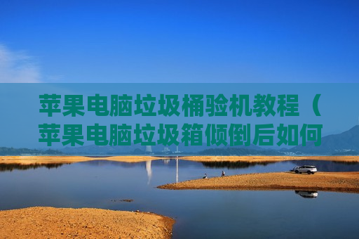 苹果电脑垃圾桶验机教程（苹果电脑垃圾箱倾倒后如何恢复）