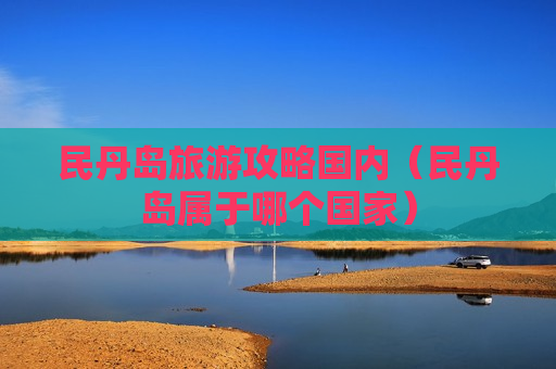 民丹岛旅游攻略国内（民丹岛属于哪个国家）