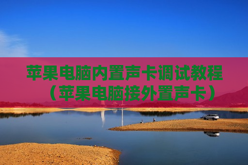 苹果电脑内置声卡调试教程（苹果电脑接外置声卡）
