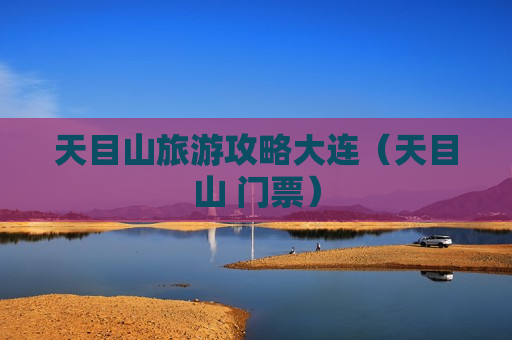 天目山旅游攻略大连（天目山 门票）