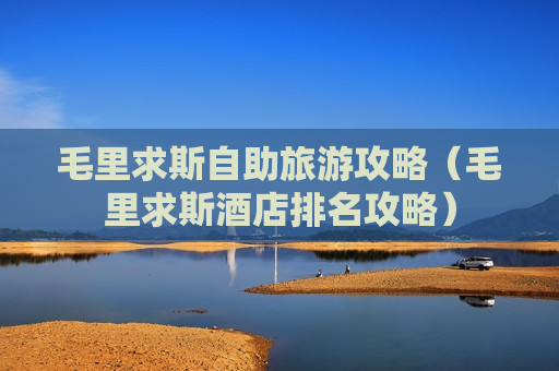 毛里求斯自助旅游攻略（毛里求斯酒店排名攻略）
