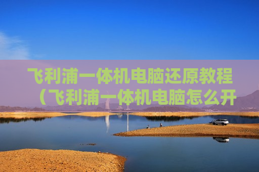 飞利浦一体机电脑还原教程（飞利浦一体机电脑怎么开机）