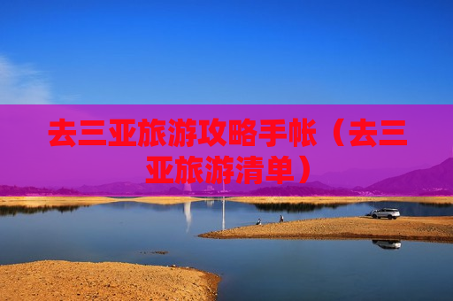 去三亚旅游攻略手帐（去三亚旅游清单）
