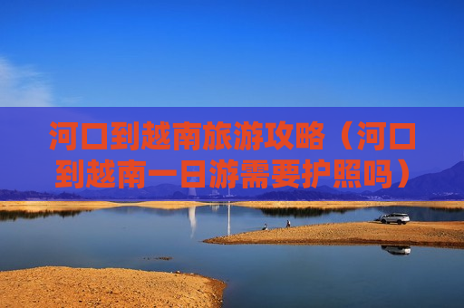 河口到越南旅游攻略（河口到越南一日游需要护照吗）