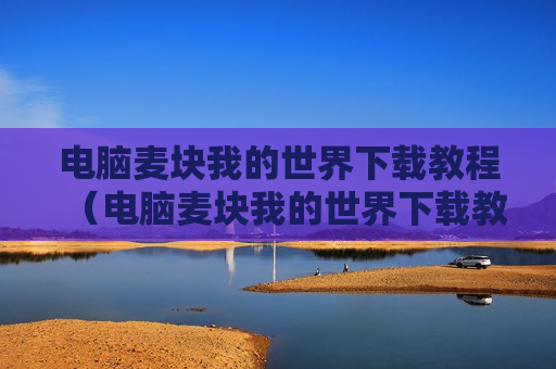 电脑麦块我的世界下载教程（电脑麦块我的世界下载教程视频）