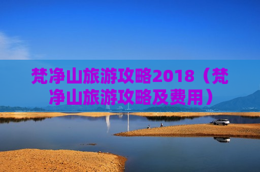 梵净山旅游攻略2018（梵净山旅游攻略及费用）