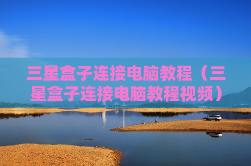 三星盒子连接电脑教程（三星盒子连接电脑教程视频）