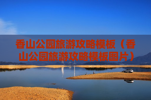 香山公园旅游攻略模板（香山公园旅游攻略模板图片）
