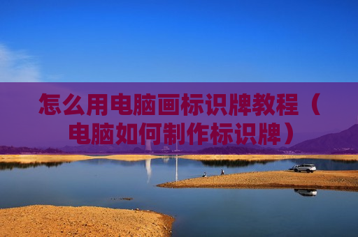 怎么用电脑画标识牌教程（电脑如何制作标识牌）