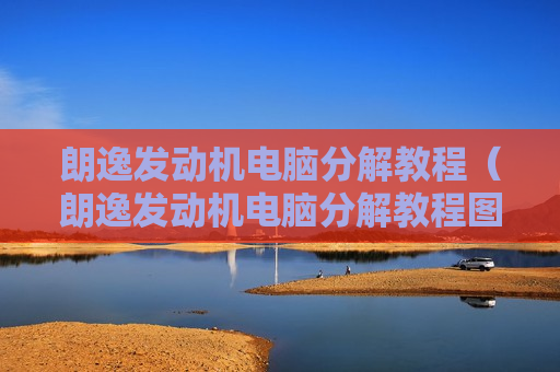 朗逸发动机电脑分解教程（朗逸发动机电脑分解教程图解）