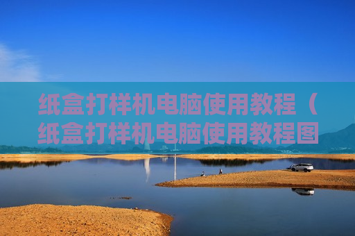 纸盒打样机电脑使用教程（纸盒打样机电脑使用教程图解）