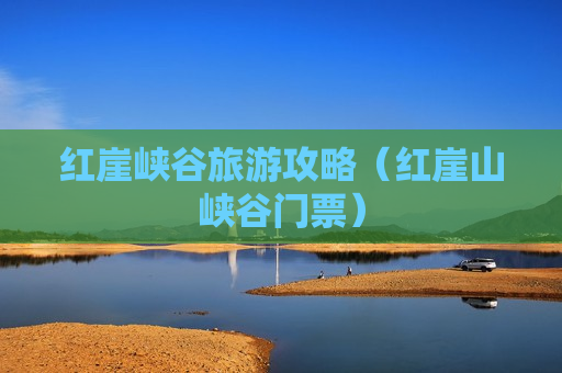 红崖峡谷旅游攻略（红崖山峡谷门票）