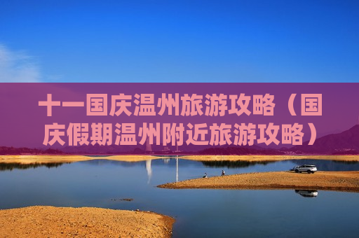 十一国庆温州旅游攻略（国庆假期温州附近旅游攻略）