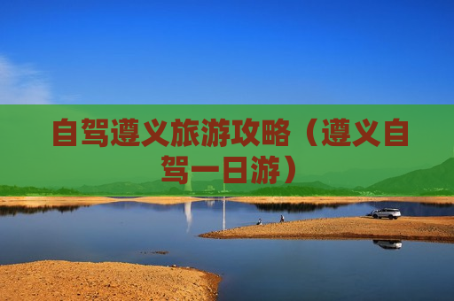 自驾遵义旅游攻略（遵义自驾一日游）