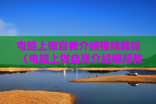 电脑上做自我介绍视频教程（电脑上做自我介绍视频教程怎么弄）