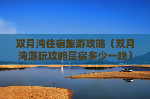 双月湾住宿旅游攻略（双月湾游玩攻略民宿多少一晚）