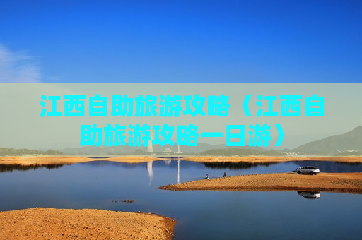 江西自助旅游攻略（江西自助旅游攻略一日游）