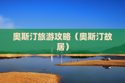 奥斯汀旅游攻略（奥斯汀故居）