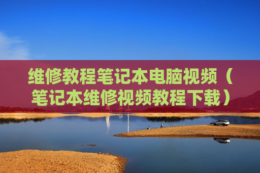 维修教程笔记本电脑视频（笔记本维修视频教程下载）