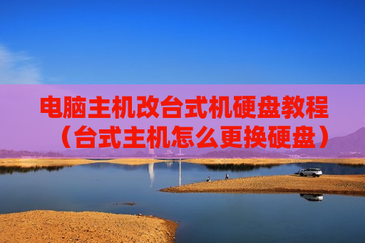 电脑主机改台式机硬盘教程（台式主机怎么更换硬盘）