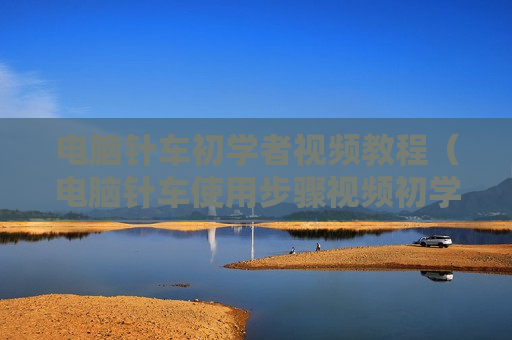 电脑针车初学者视频教程（电脑针车使用步骤视频初学者）