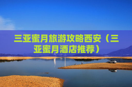 三亚蜜月旅游攻略西安（三亚蜜月酒店推荐）