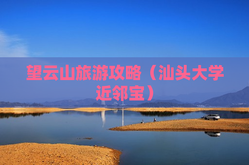 望云山旅游攻略（汕头大学近邻宝）