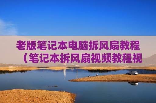 老版笔记本电脑拆风扇教程（笔记本拆风扇视频教程视频）