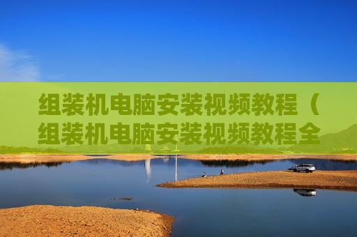 组装机电脑安装视频教程（组装机电脑安装视频教程全集）