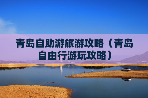 青岛自助游旅游攻略（青岛自由行游玩攻略）