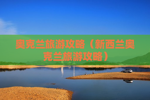 奥克兰旅游攻略（新西兰奥克兰旅游攻略）