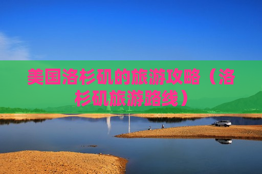 美国洛杉矶的旅游攻略（洛杉矶旅游路线）