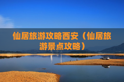 仙居旅游攻略西安（仙居旅游景点攻略）