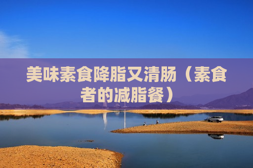 美味素食降脂又清肠（素食者的减脂餐）