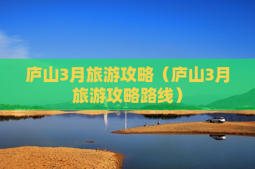 庐山3月旅游攻略（庐山3月旅游攻略路线）