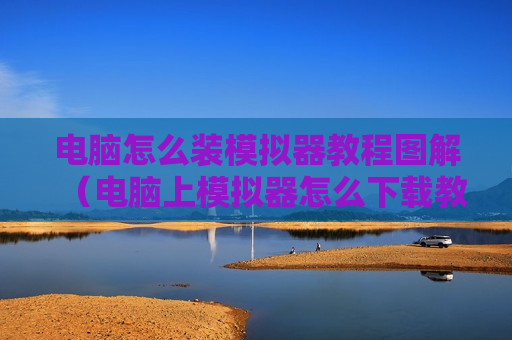 电脑怎么装模拟器教程图解（电脑上模拟器怎么下载教程?）