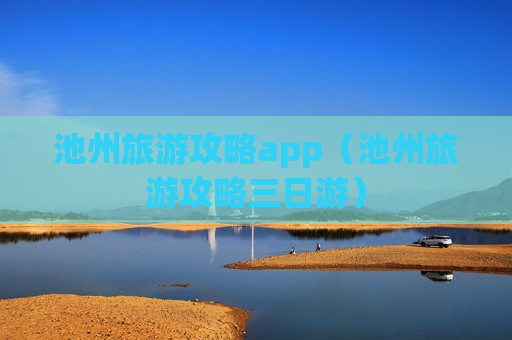 池州旅游攻略app（池州旅游攻略三日游）