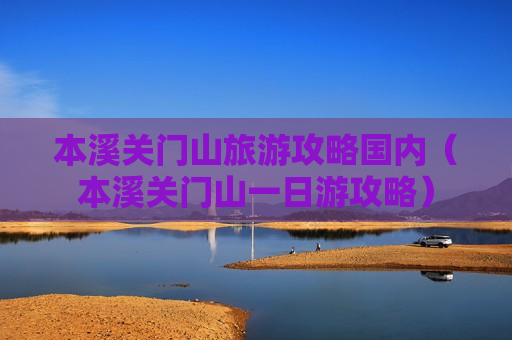 本溪关门山旅游攻略国内（本溪关门山一日游攻略）