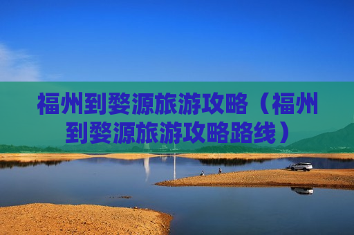 福州到婺源旅游攻略（福州到婺源旅游攻略路线）