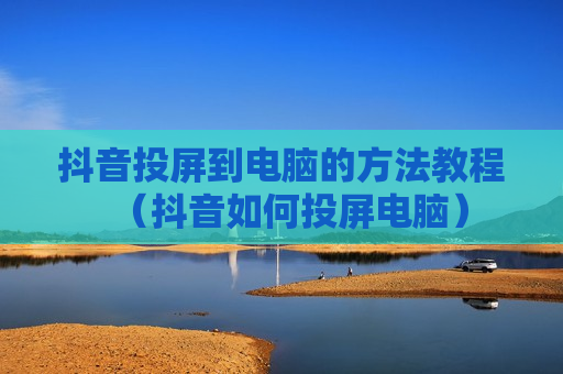 抖音投屏到电脑的方法教程（抖音如何投屏电脑）