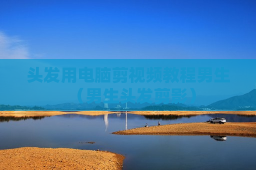 头发用电脑剪视频教程男生（男生头发剪影）
