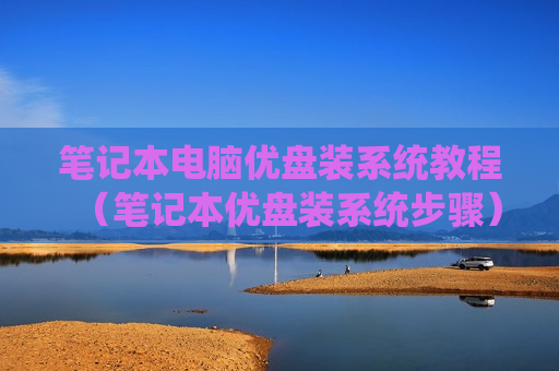 笔记本电脑优盘装系统教程（笔记本优盘装系统步骤）