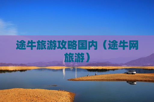 途牛旅游攻略国内（途牛网旅游）