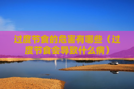 过度节食的危害有哪些（过度节食会导致什么病）