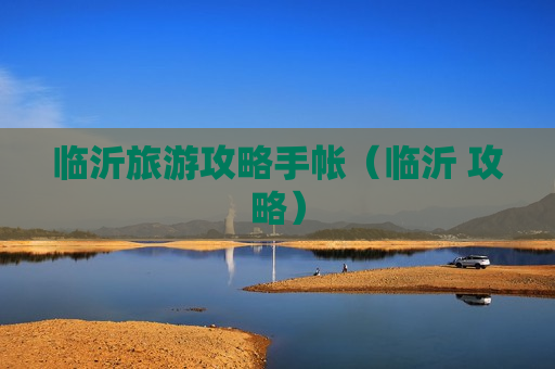 临沂旅游攻略手帐（临沂 攻略）