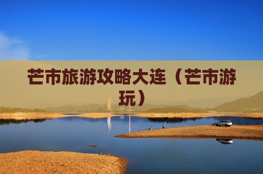 芒市旅游攻略大连（芒市游玩）