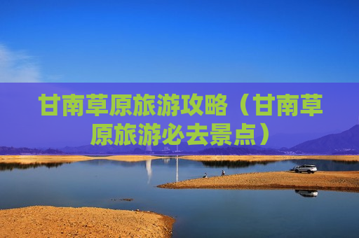 甘南草原旅游攻略（甘南草原旅游必去景点）
