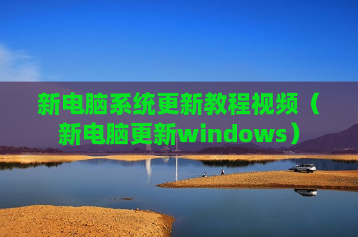 新电脑系统更新教程视频（新电脑更新windows）