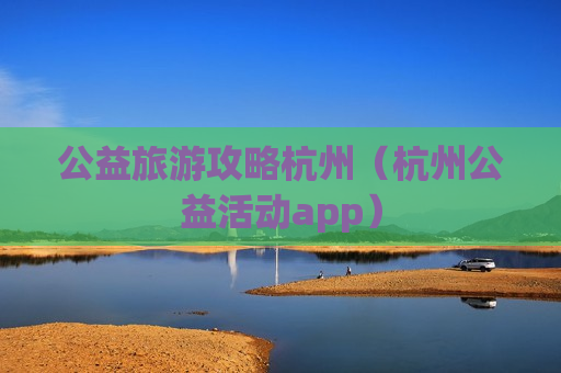 公益旅游攻略杭州（杭州公益活动app）