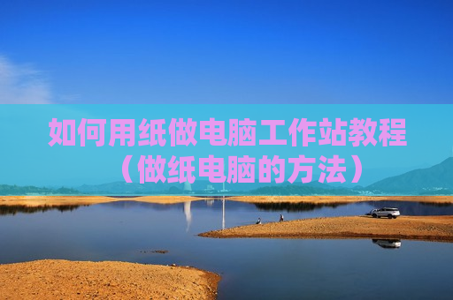如何用纸做电脑工作站教程（做纸电脑的方法）
